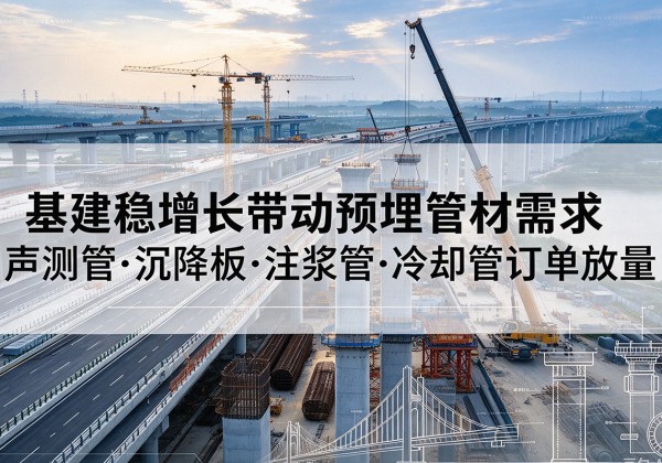 猇亭基建稳增长带动预埋监测管材需求，声测管、沉降板、注浆管订单持续放量